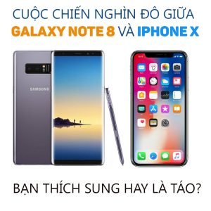 Cuộc chiến nghìn đô giữa Galaxy Note 8 và iPhone X