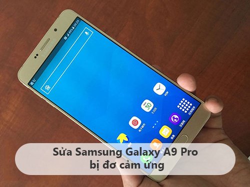 Khắc phục Samsung Galaxy A9 Pro đơ, liệt, loạn cảm ứng nhanh chóng