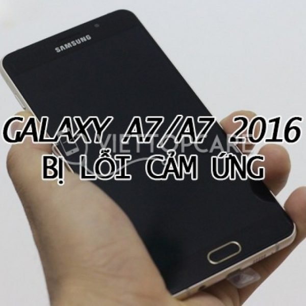 Samsung Galaxy A7/A7 2016 bị lỗi cảm ứng