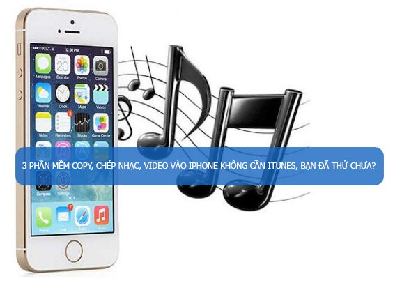 3 phần mềm copy, chép nhạc, video vào iPhone không cần iTunes, bạn đã thử chưa?