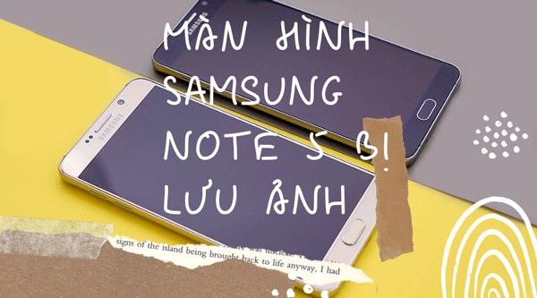 Sửa Lỗi Màn Hình Samsung Galaxy Note 5 Bị Lưu Ảnh Tốt Nhất